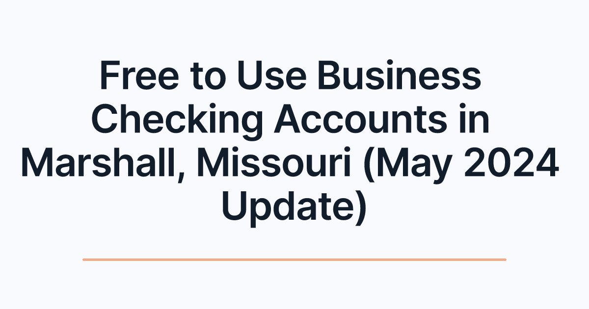 Free to Use Business Checking Accounts in Marshall, Missouri (May 2024 Update)